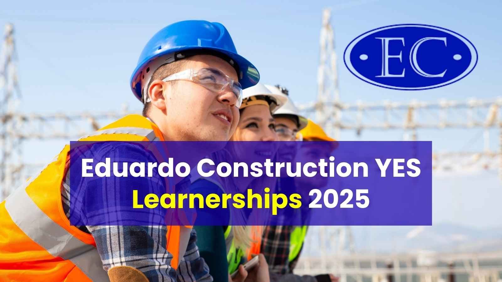 Eduardo Construction YES Learnerships 2025 – 12-Month Training & Career Opportunities